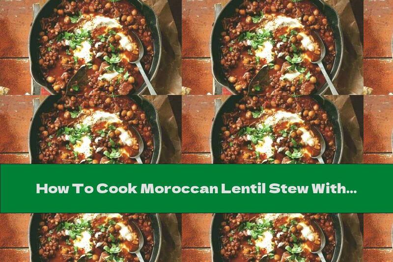 How To Cook Moroccan Lentil Stew With Chickpeas And Lamb - Recipe