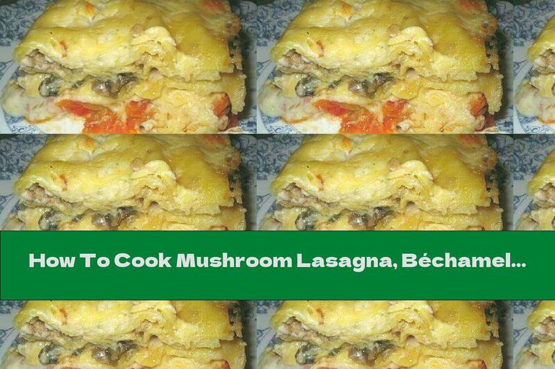 How To Cook Mushroom Lasagna, Béchamel Sauce And Parmesan - Recipe