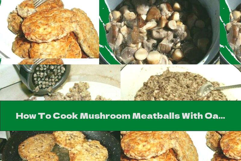 How To Cook Mushroom Meatballs With Oatmeal - Recipe