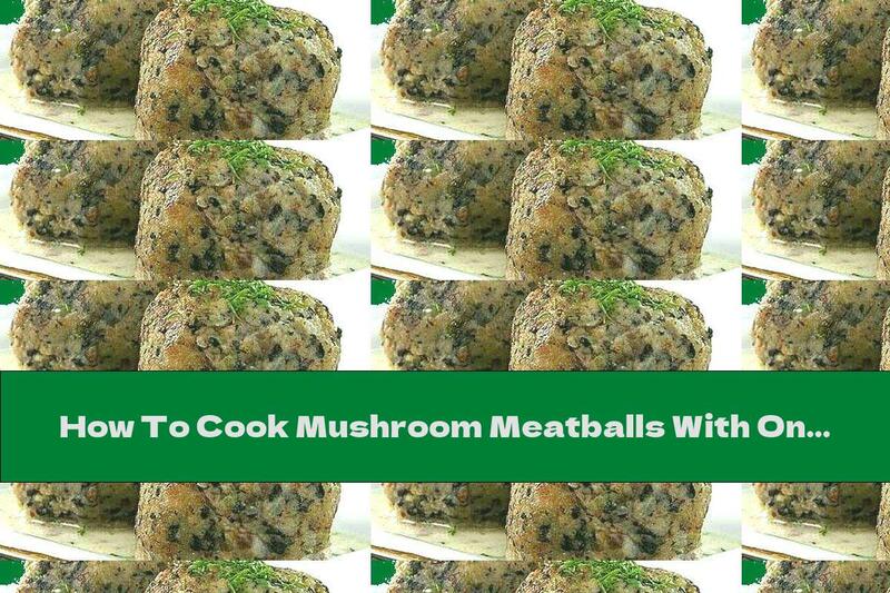 How To Cook Mushroom Meatballs With Onions - Recipe