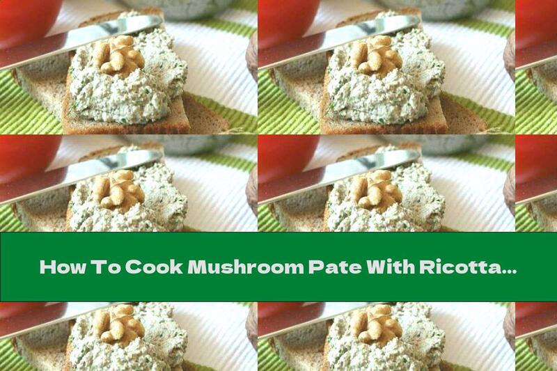 How To Cook Mushroom Pate With Ricotta, Garlic And Walnuts - Recipe