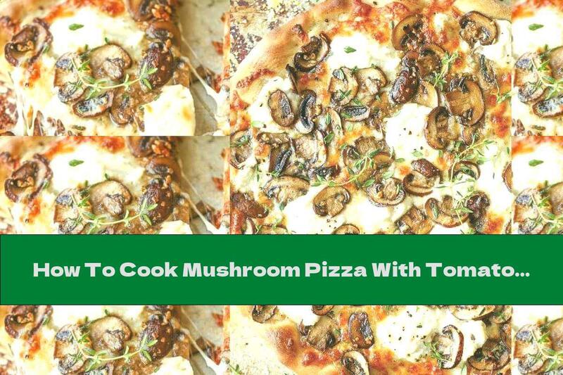How To Cook Mushroom Pizza With Tomato Sauce And Cheese - Recipe