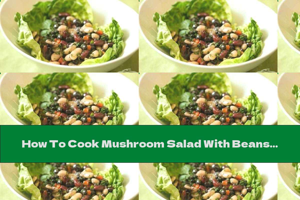 How To Cook Mushroom Salad With Beans - Recipe