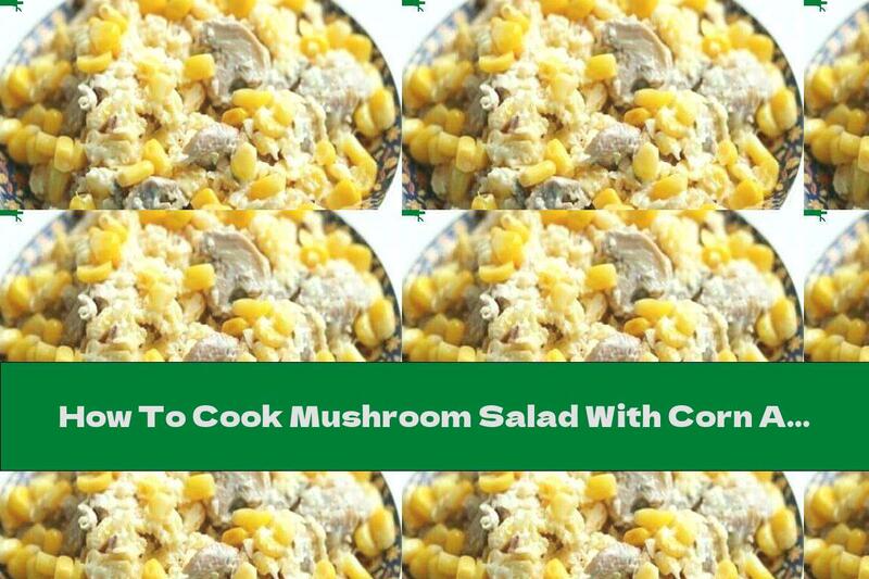 How To Cook Mushroom Salad With Corn And Yellow Cheese - Recipe