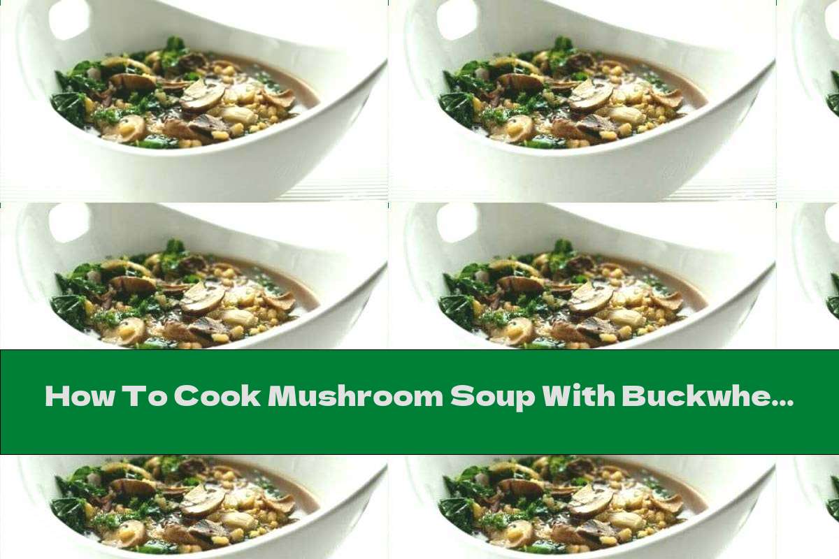 How To Cook Mushroom Soup With Buckwheat And Vegetables - Recipe