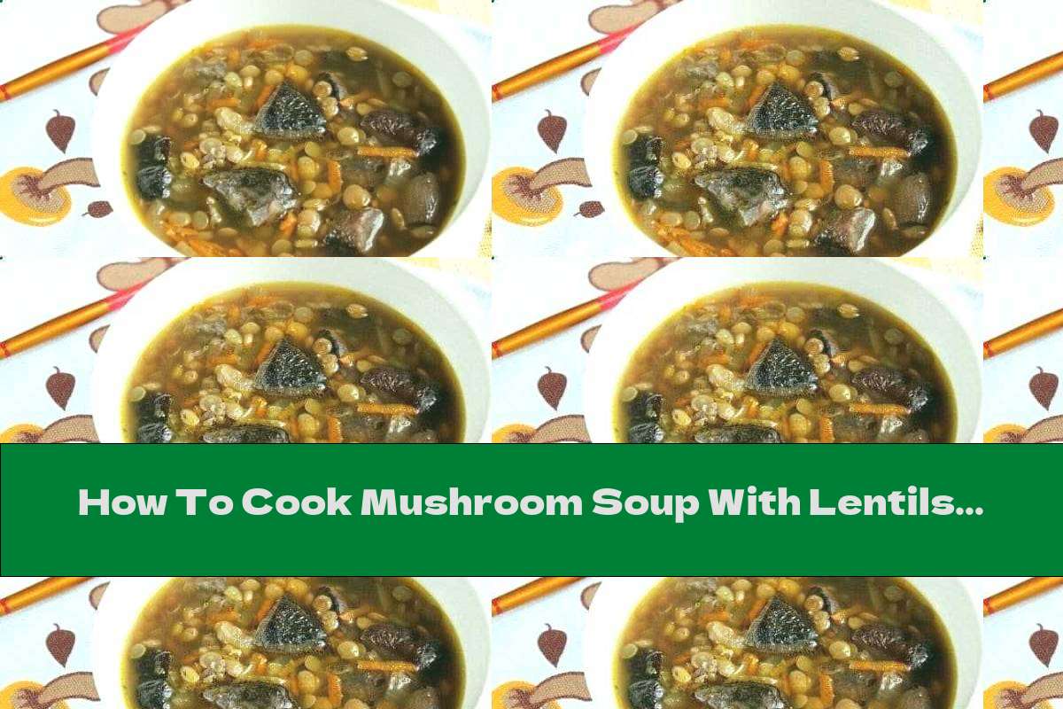 How To Cook Mushroom Soup With Lentils, Garlic And Basil - Recipe