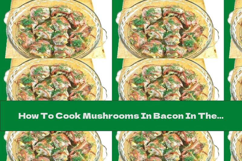 How To Cook Mushrooms In Bacon In The Oven - Recipe
