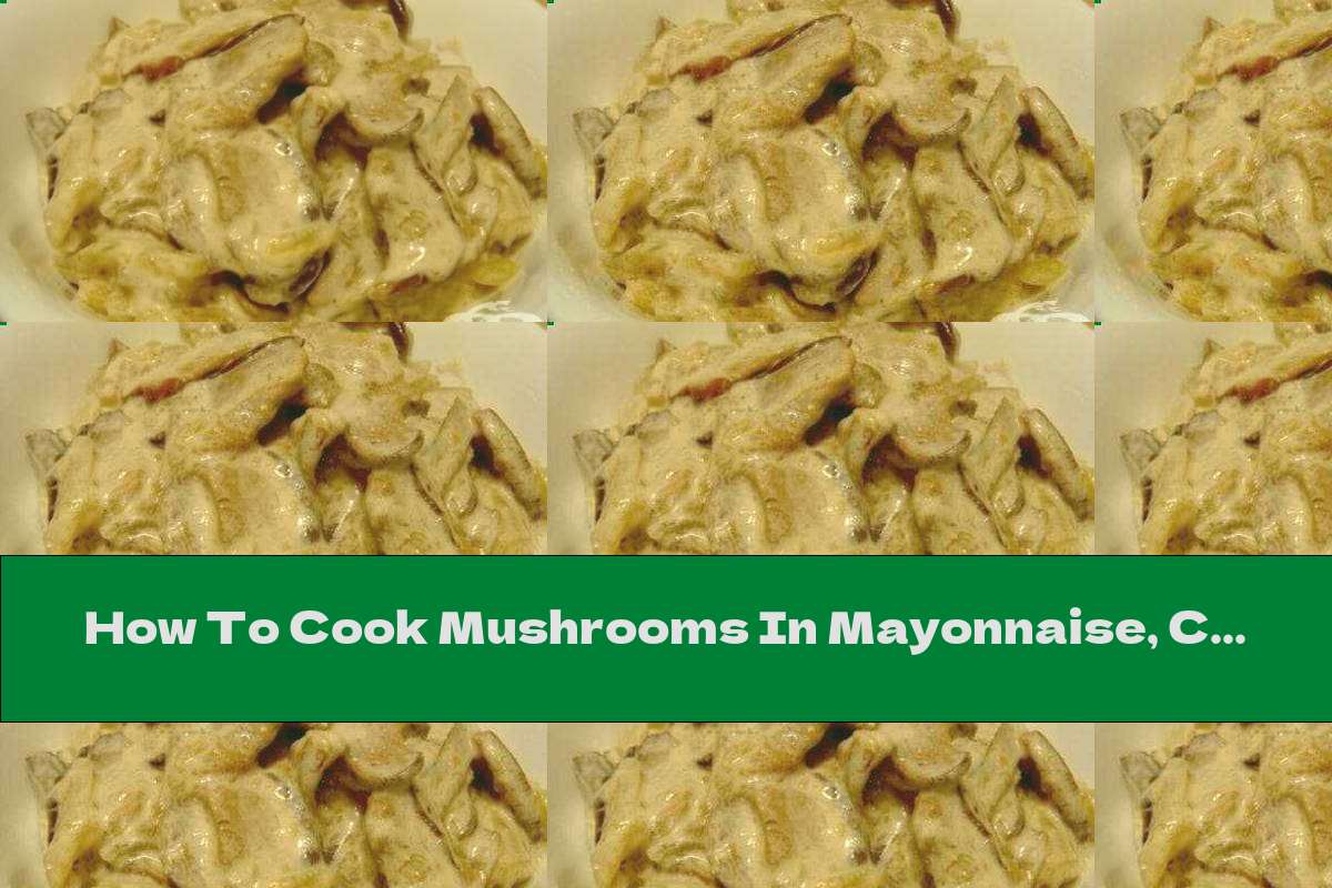 How To Cook Mushrooms In Mayonnaise, Cream And Garlic Sauce - Recipe