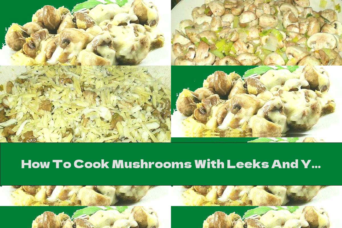 How To Cook Mushrooms With Leeks And Yellow Cheese - Recipe