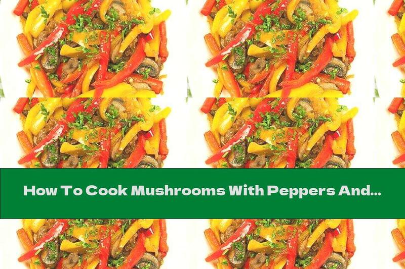 How To Cook Mushrooms With Peppers And Onions Stewed In Wine - Recipe