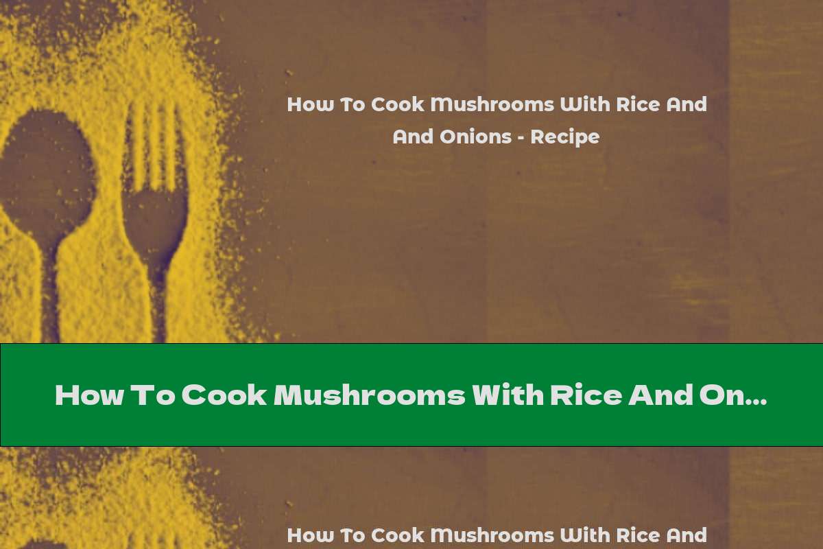 How To Cook Mushrooms With Rice And Onions Recipe This Nutrition