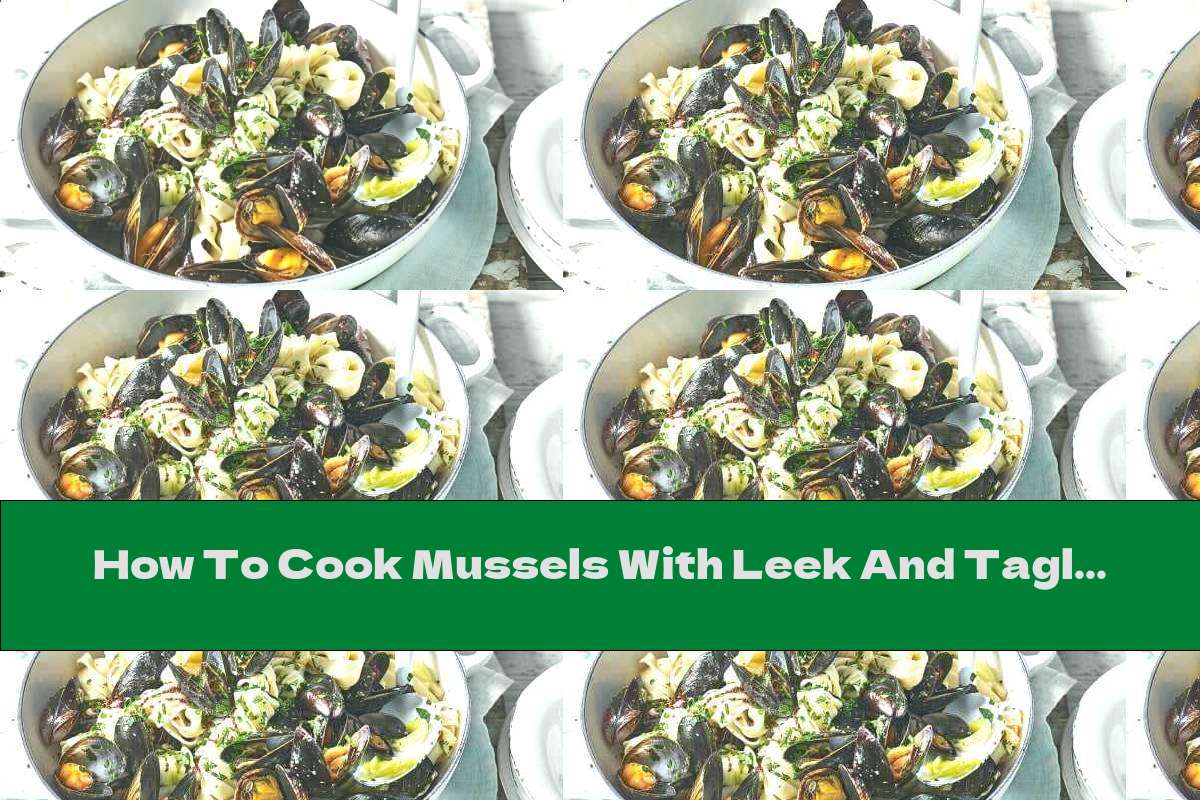 How To Cook Mussels With Leek And Tagliatelle - Recipe
