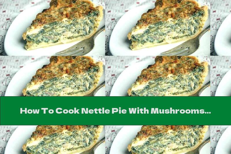 How To Cook Nettle Pie With Mushrooms And Pine Nuts - Recipe