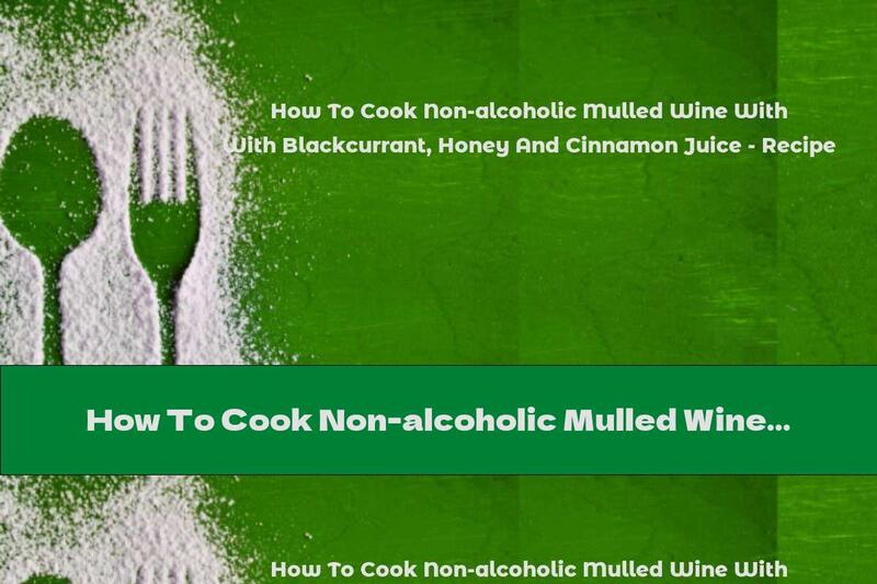How To Cook Non-alcoholic Mulled Wine With Blackcurrant, Honey And Cinnamon Juice - Recipe
