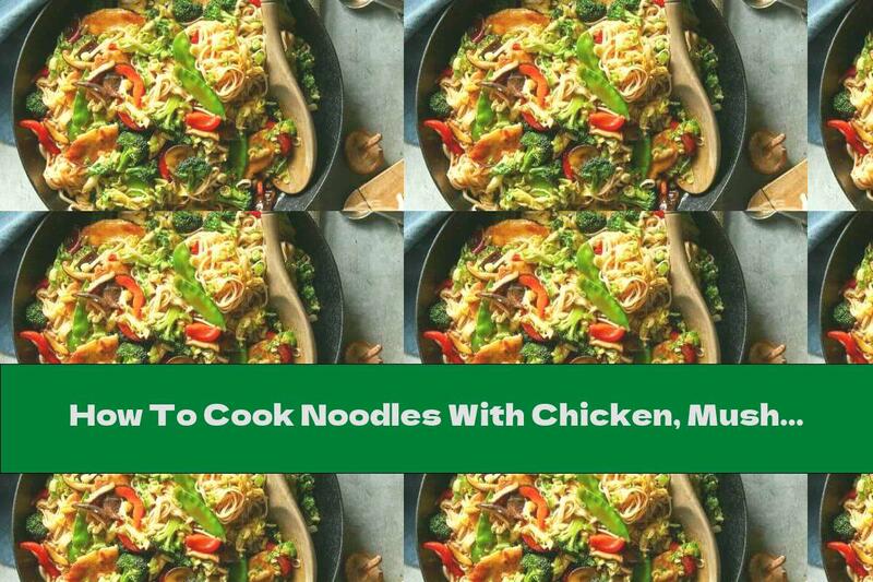How To Cook Noodles With Chicken, Mushrooms And Vegetables - Recipe