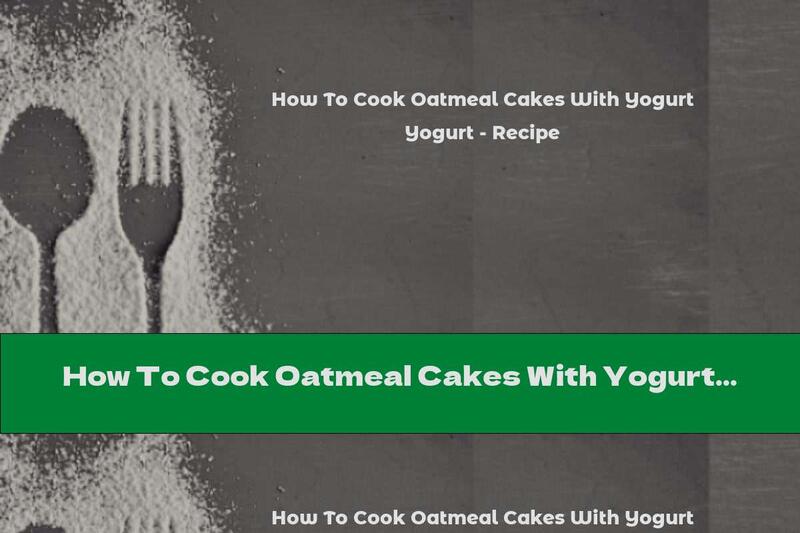 How To Cook Oatmeal Cakes With Yogurt - Recipe