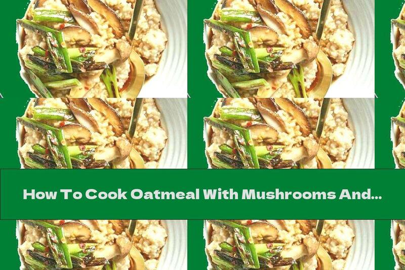 How To Cook Oatmeal With Mushrooms And Green Onions - Recipe