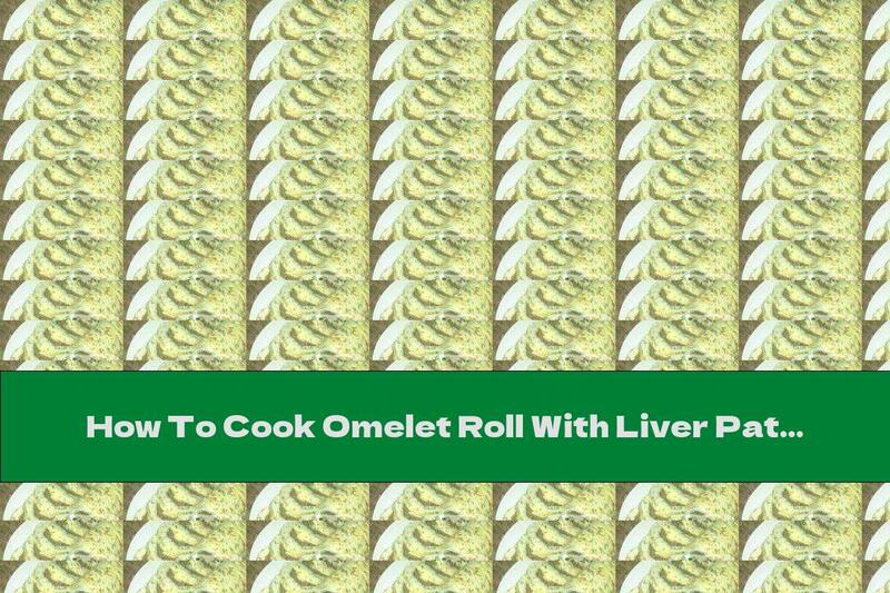 How To Cook Omelet Roll With Liver Pate - Recipe