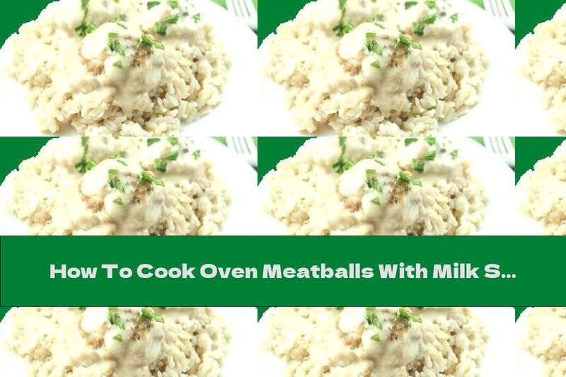 How To Cook Oven Meatballs With Milk Sauce And Rice - Recipe