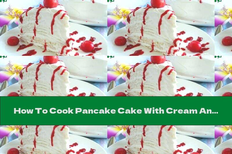 How To Cook Pancake Cake With Cream And Cherry Syrup - Recipe