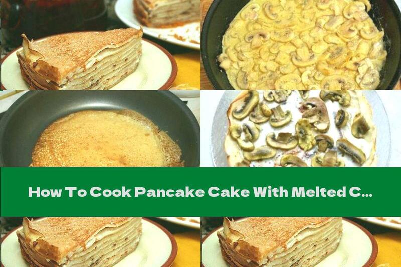 How To Cook Pancake Cake With Melted Cheese And Mushrooms - Recipe
