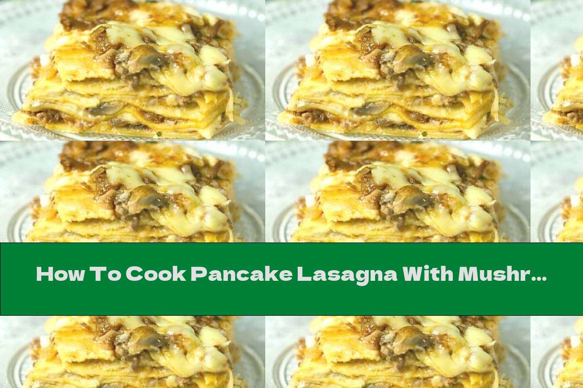How To Cook Pancake Lasagna With Mushrooms, Minced Meat And Cheese