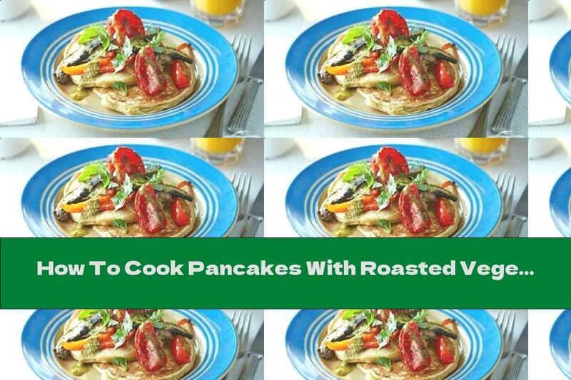 How To Cook Pancakes With Roasted Vegetables - Recipe