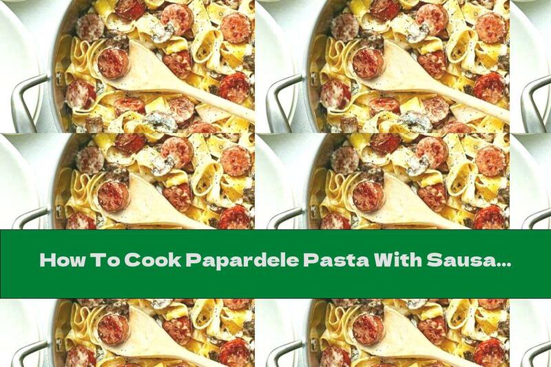 How To Cook Papardele Pasta With Sausage And Cream - Recipe