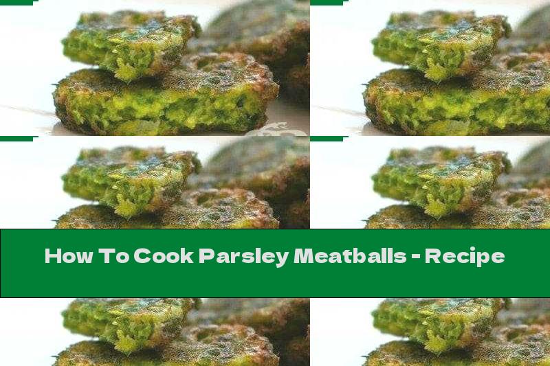 How To Cook Parsley Meatballs - Recipe