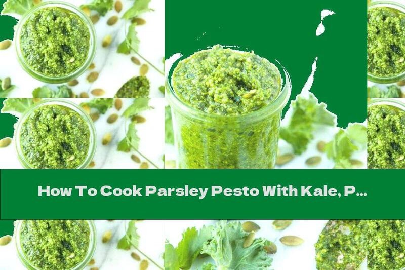 How To Cook Parsley Pesto With Kale, Pumpkin Seeds And Garlic - Recipe