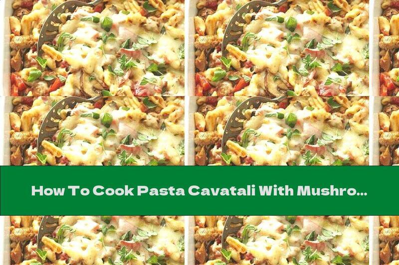 How To Cook Pasta Cavatali With Mushrooms, Sausage And Peppers - Recipe