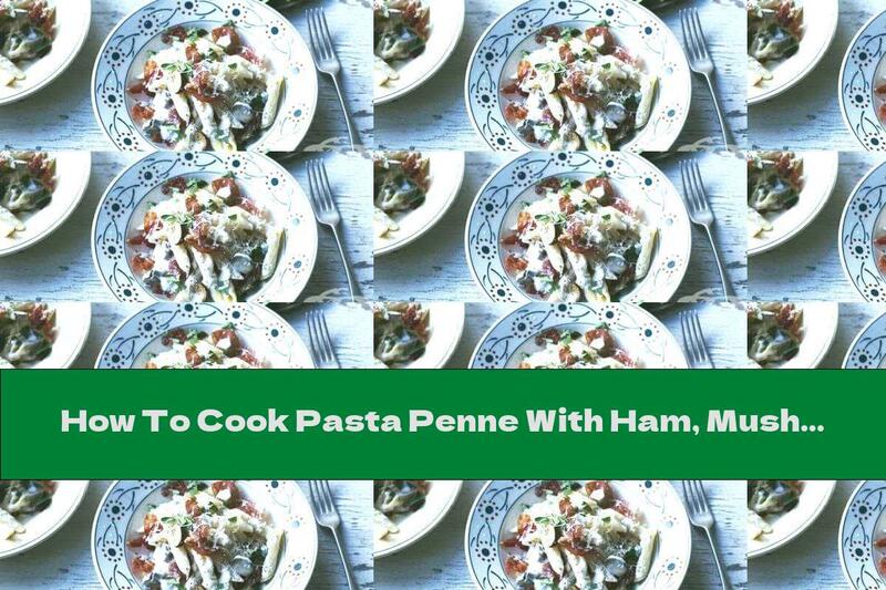 How To Cook Pasta Penne With Ham, Mushrooms And Parmesan - Recipe