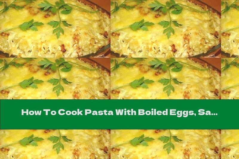 How To Cook Pasta With Boiled Eggs, Sausage And Mayonnaise Baked With Yellow Cheese - Recipe