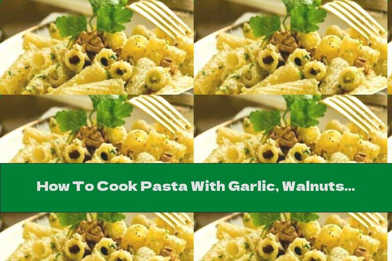 How To Cook Pasta With Garlic, Walnuts And Parmesan - Recipe