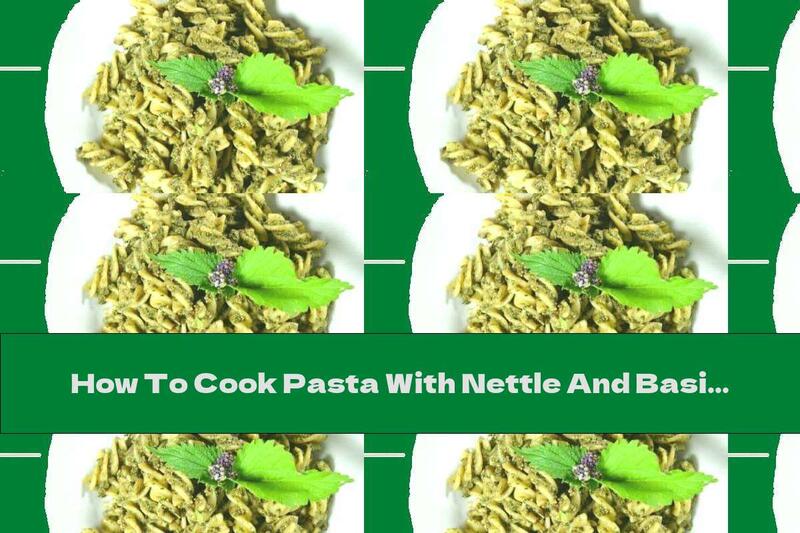 How To Cook Pasta With Nettle And Basil Pesto - Recipe
