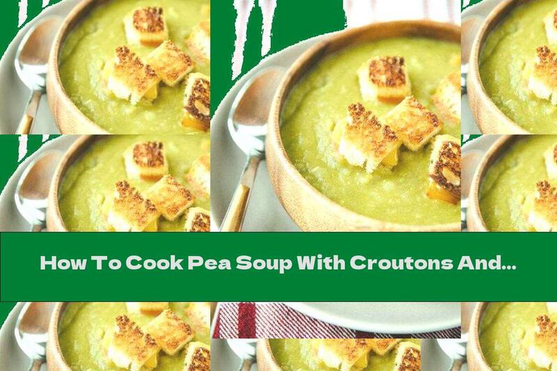 How To Cook Pea Soup With Croutons And Melted Cheese - Recipe