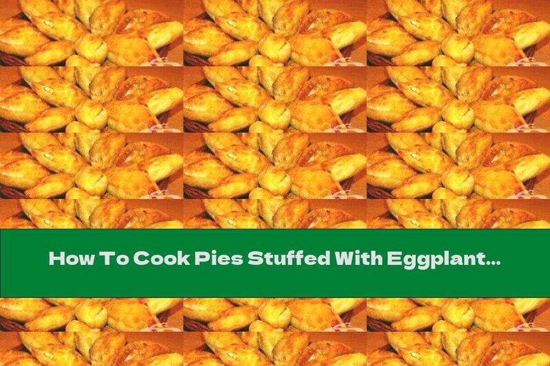 How To Cook Pies Stuffed With Eggplant And Cheese - Recipe