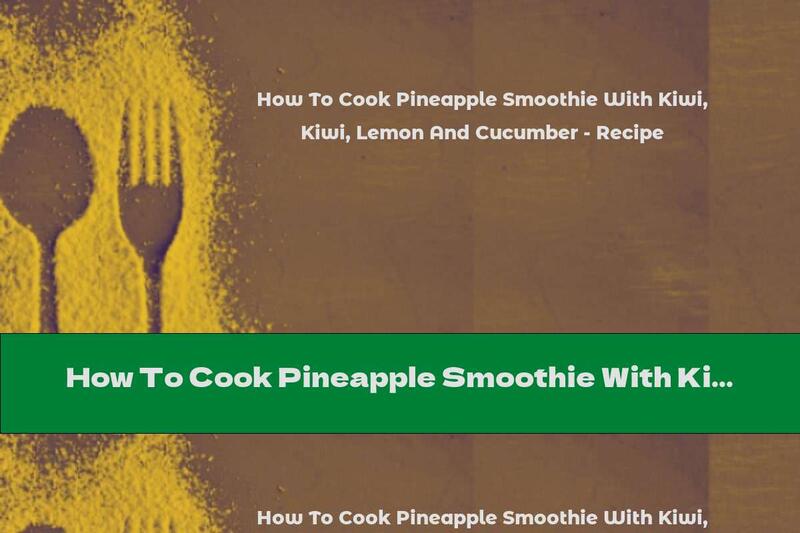 How To Cook Pineapple Smoothie With Kiwi, Lemon And Cucumber - Recipe