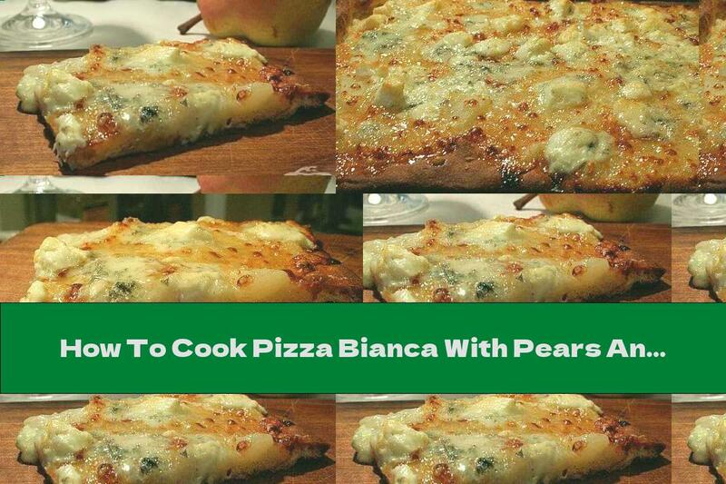 How To Cook Pizza Bianca With Pears And Four Cheeses - Recipe