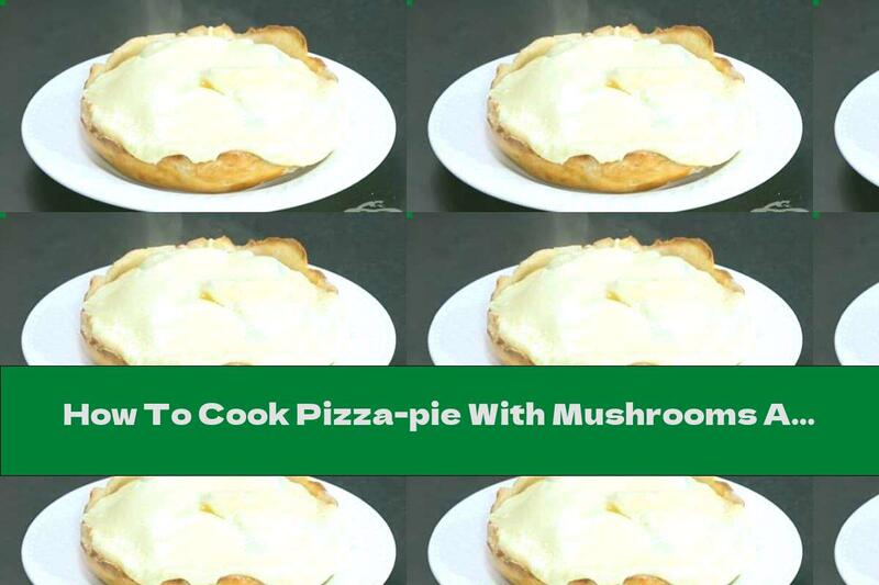 How To Cook Pizza-pie With Mushrooms And Minced Meat - Recipe