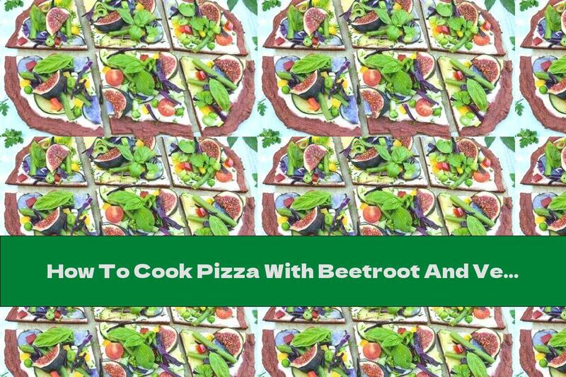 How To Cook Pizza With Beetroot And Vegetables - Recipe