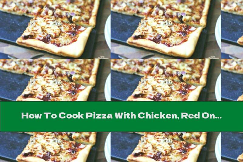 How To Cook Pizza With Chicken, Red Onion And Barbecue Sauce - Recipe