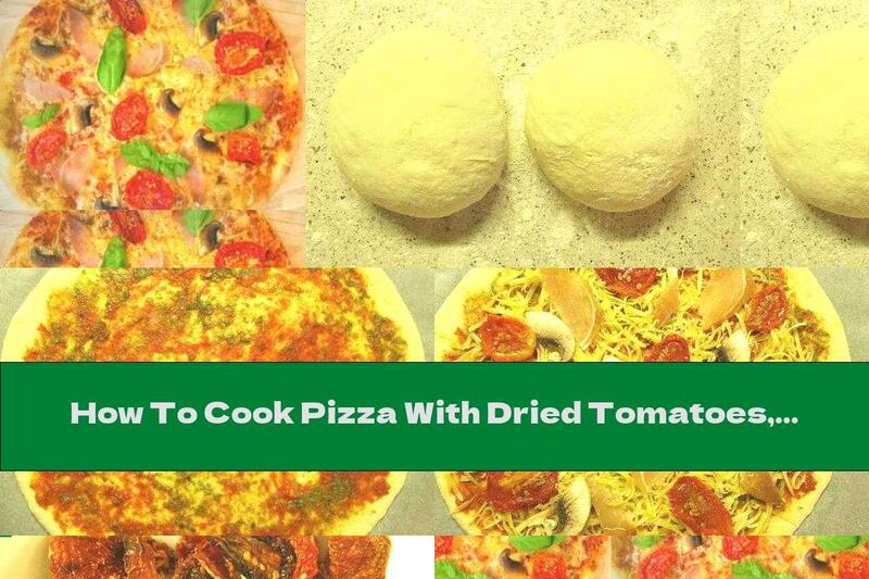 How To Cook Pizza With Dried Tomatoes, Mushrooms And Prosciutto - Recipe