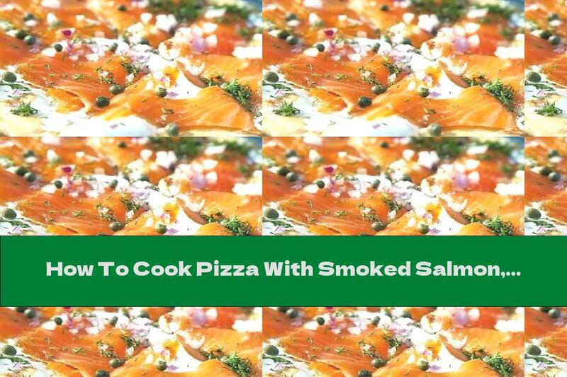 How To Cook Pizza With Smoked Salmon, Cream And Dill - Recipe