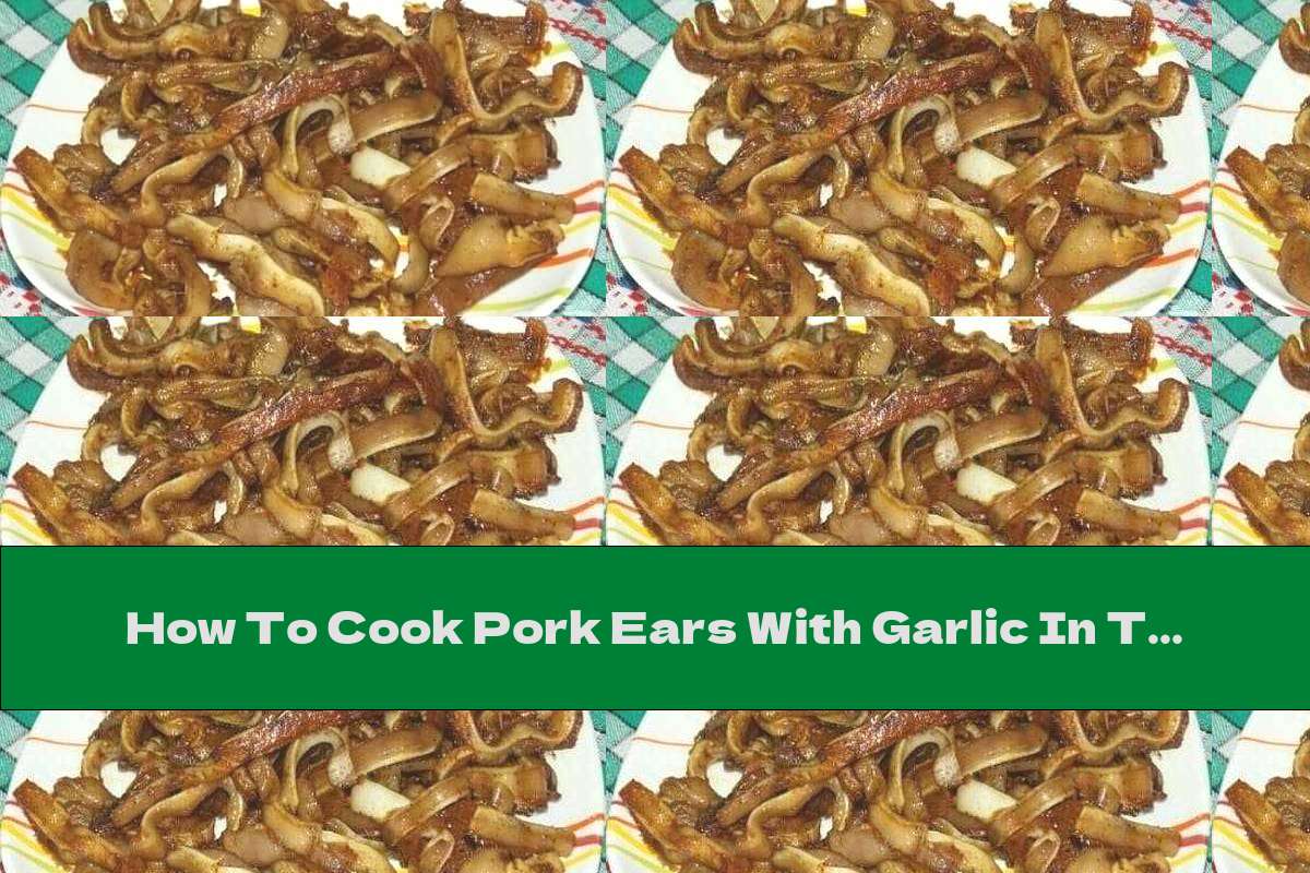 How To Cook Pork Ears With Garlic In The Oven Recipe This Nutrition
