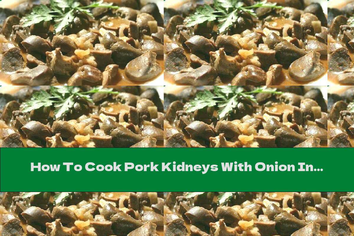 How To Cook Pork Kidneys With Onion In Butter Recipe This Nutrition