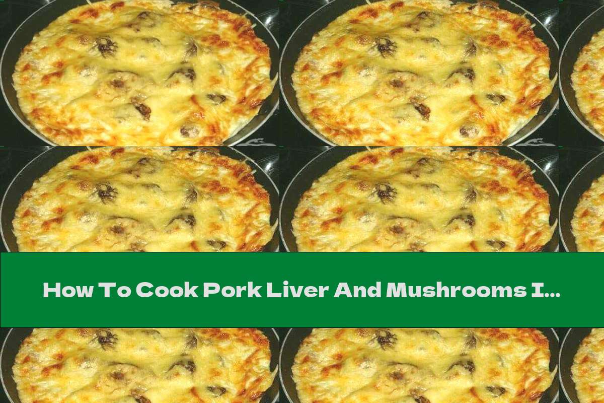 How To Cook Pork Liver And Mushrooms In Cream Sauce With Cheese Crust - Recipe