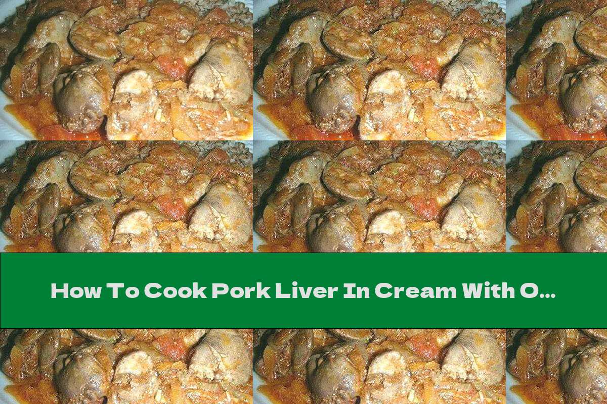 How To Cook Pork Liver In Cream With Onions And Carrots Recipe This