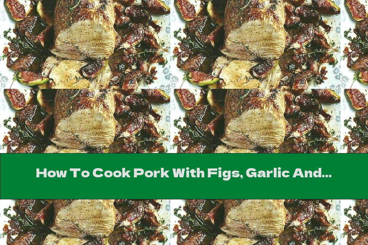 How To Cook Pork With Figs, Garlic And Thyme In The Oven - Recipe