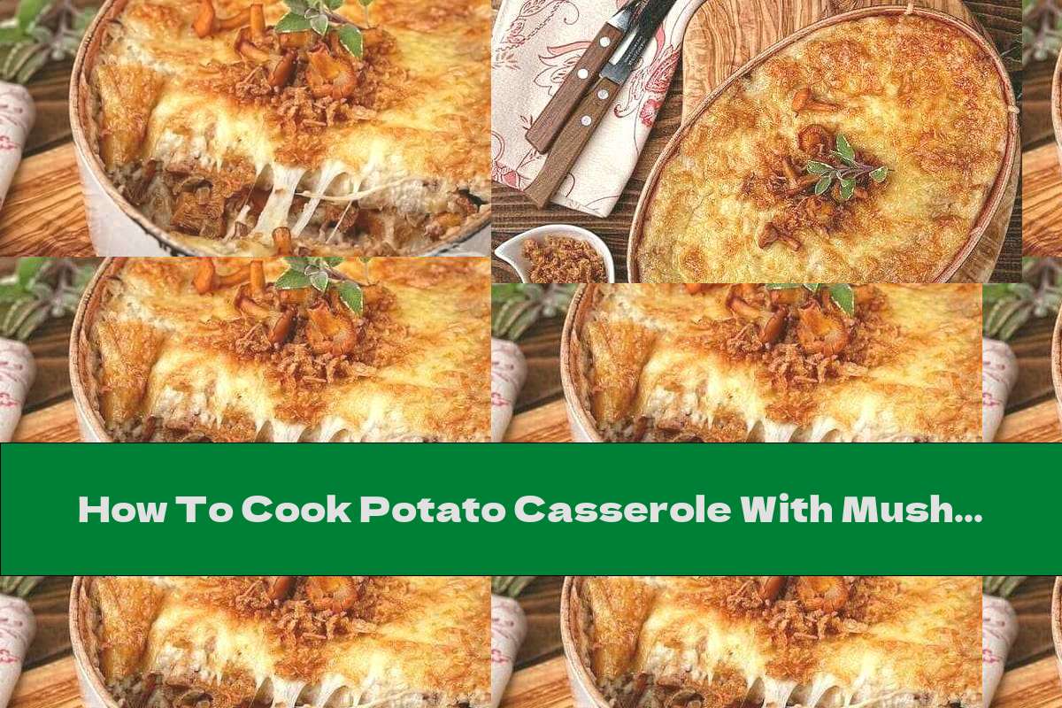How To Cook Potato Casserole With Mushrooms, Fried Onions And Cheese